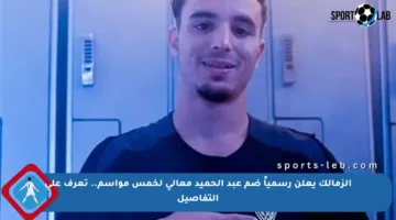 الزمالك يعلن رسمياً ضم عبد الحميد معالي لخمس مواسم.. تعرف على التفاصيل